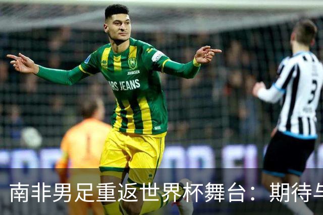 南非男足重返世界杯舞台：期待与墨西哥的对决！